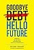 Goodbye Debt, Hello Future: A 4-Step method to help you get relief from debt, avoid bankruptcy, and unlock a better financial future.