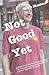 Not Good Yet: Lessons From ...