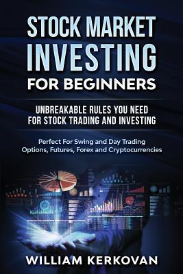 Stock Market Investing For Beginners : Unbreakable Rules You Need For Stock Trading And Investing : Perfect For Swing And Day Trading Options, Futures, Forex And Cryptocurrencies