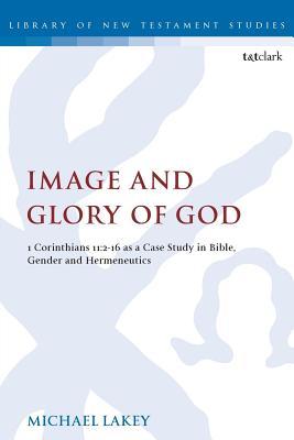 Image and Glory of God: 1 Corinthians 11:2-16 As A Case Study In Bible, Gender And Hermeneutics (The Library of New Testament Studies)