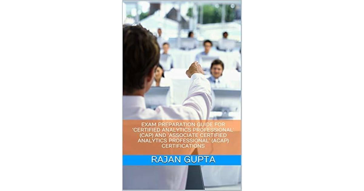 EXAM PREPARATION GUIDE FOR ‘CERTIFIED ANALYTICS PROFESSIONAL’ (CAP) AND
