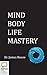 Mind Body Life Mastery by James Rouse