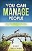 You Can Manage People: A Step-by-Step Guide on How to Successfully Manage a Variety of People in the Workplace