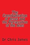 The Cannibalization of Jesus and the Persecution of the Jews The Cannibalization of Jesus and the Persecution of the Jews