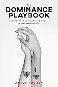 The Dominance Playbook: Ways to Play With Power in Scenes and Relationships 