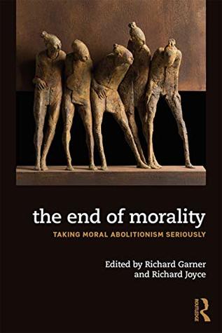 The End of Morality: Taking Moral Abolitionism Seriously (Kindle Edition)