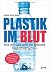 Plastik im Blut: Wie wir uns und die Umwelt täglich vergiften