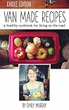 Van Made Recipes: A Healthy Cookbook for Living On the Road