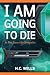 I Am Going To Die by H.C. Mills