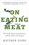 On Eating Meat: The truth about its production and the ethics of eating it On Eating Meat: The truth about its production and the ethics of eating it