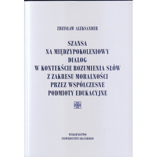 Szansa na międzypokoleniowy dialog w kontekście rozumienia słów z zakresu moralności przez współczesne podmioty edukacyjne