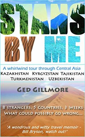 Stans By Me: A Whirlwind Tour Through Central Asia - Kazakhstan, Kyrgyzstan, Tajikistan, Turkmenistan and Uzbekistan