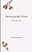 Between the Trees Poetry and prose by Kristiana Reed