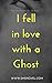 I Fell In Love With a Ghost...