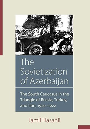 The Sovietization of Azerbaijan: The South Caucasus in the Triangle of Russia, Turkey, and Iran, 1920–1922 (Kindle Edition)