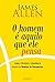 Homem e Aquilo que Ele Pensa, O: Saude, Felicidade e Abundancia Atraves do Dominio do Pensamento.