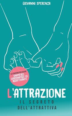 L’ATTRAZIONE: Il segreto dell'attrattiva Le strategie per essere simpatico, carismatico ed accattivante (German Edition)