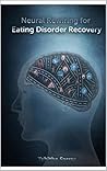 Neural Rewiring for Eating Disorder Recovery: For real and meaningful mental freedom Neural Rewiring for Eating Disorder Recovery: For real and meaningful mental freedom