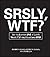SRSLY, WTF?: How to Survive 248 of Life's Worst F*#!-ing Situations EVER