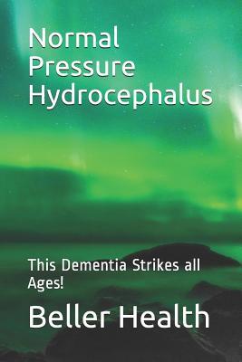 2019 Normal Pressure Hydrocephalus: This Dementia Strikes all Ages! (Dementia Risk Factors, Symptoms, Diagnosis, Stages, Treatment, & Prevention)