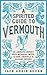 A Spirited Guide to Vermouth: An aromatic journey with botanical notes, classic cocktails and elegant recipes
