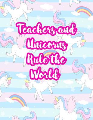Teachers and Unicorns Rule the World: Cute Lined Journal Notebook Lesson Planner and Grade Book with Funny Quote and Unicorn Cover - Perfect for Teacher Appreciation Gifts, End of the Year and Retirement Present - Better Than Thank You Cards: Code 2233