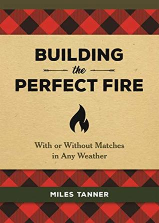 Building the Perfect Fire: With or Without Matches in Any Weather (Kindle Edition)