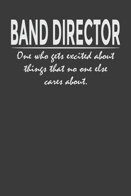 Band Director One Who Gets Excited About Things That No One Else Cares About 6x9 Notebook 120 Pages Perfect For Note And Journal Great Gift For Band Director By Funny Band