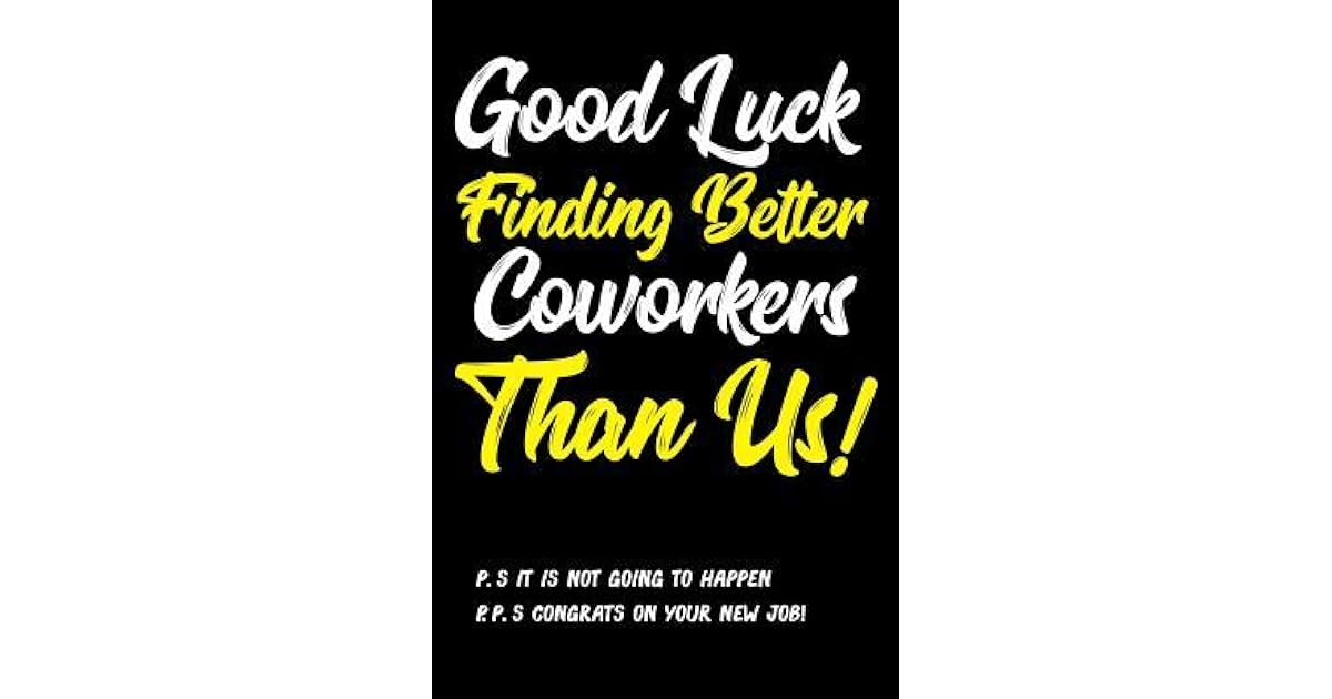 Good Luck Finding Better Coworkers Than Us! P.S. It is Not Going Happen