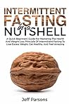 Intermittent Fasting In A Nutshell: A Quick Beginner's Guide For Mastering The Health And Weight Loss Principles Of Intermittent Fasting To Lose Excess Weight, Get Healthy, And Feel Amazing Intermittent Fasting In A Nutshell: A Quick Beginner's Guide For Mastering The Health And Weight Loss Principles Of Intermittent Fasting To Lose Excess Weight, Get Healthy, And Feel Amazing