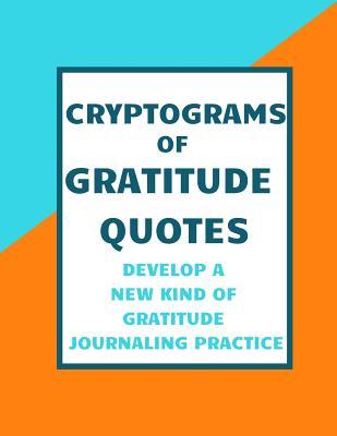 Cryptograms of Gratitude Quotes: Develop a new kind of Gratitude Journaling Practice (Cryptogram Puzzle Books for Adults)