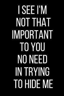 I See I M Not That Important To You No Need In Trying To Hide Me Hurt Feelings Emotional Heartbroken Anger Management Blank Lined Journal 120 Pages 6 X 9 By Not A Book