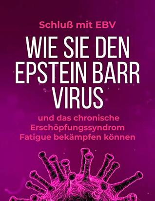 Schluß mit EBV: Wie Sie den Epstein Barr Virus und das chronische Erschöpfungssyndrom Fatigue bekämpfen können (German Edition)