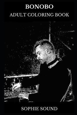 Bonobo Adult Coloring Book: Downtempo Star and Electronica Legend, Acclaimed Lyricist and Cultural Icon Inspired Adult Coloring Book