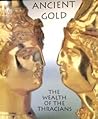 Ancient Gold: The Wealth of the Thracians : Treasures from the Republic of Bulgaria