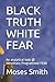 BLACK TRUTH WHITE FEAR by Moses Smith