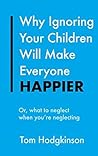 Book cover for Why Ignoring Your Children Will Make Everyone Happier: Or, What to Neglect When You're Neglecting (Everything Bad is Good for You Book 1)