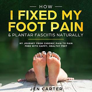 How I Fixed My Foot Pain and Plantar Fasciitis Naturally: My Journey from Chronic Pain to Pain Free with Happy, Healthy Feet (Kindle Edition)