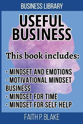 Useful Business: 4 Manuscripts - Mindset And Emotions, Motivational Mindset Business, Mindset For Time, Mindset For Personal Self Help (Useful Business, Useful Leadership, Useful Management and self)