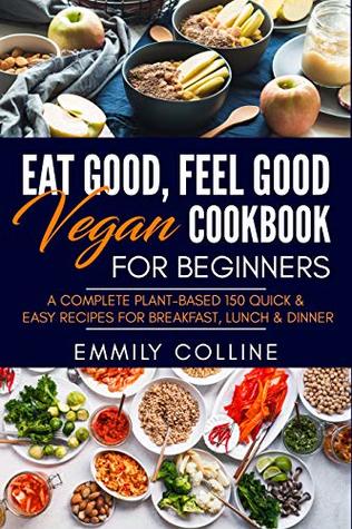 Eat Good Feel Good Vegan Cookbook For Beginners A Complete