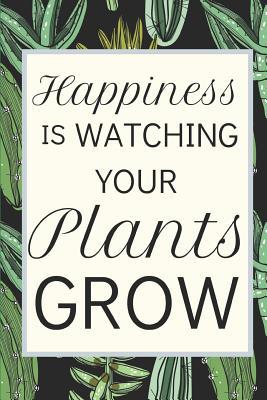 Happiness Is Watching Your Plants Grow: Fun Notebook For Gardeners Who Love Their Gardens