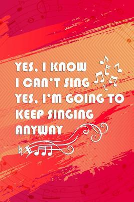Yes, I Know I Can't Sing. Yes, I'm Going To Keep Singing Anyway: Blank Lined Notebook ( Singer )