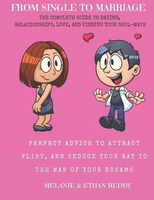 From Single to Marriage: The Complete Guide to Dating, Relationships, Love, and Finding Your Soulmate: Perfect Advice for Women to Attract, Flirt, and Seduce Their Way to the Man of Their Dreams