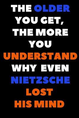 The Older You Get, The More You Understand Why Even Nietzsche Lost His Mind: A Lined Notebook For Fans Of The German Philosopher