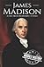 James Madison: A Life from Beginning to End (Biographies of US Presidents)