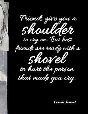Friends Give You A Shoulder To Cry On But Best Friends Are Ready With Shovel To Hurt The Person That Made You Cry Funny Friends Bff Journal Diary Notebook By Not A