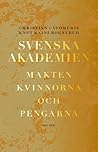 Svenska Akademien. Makten, kvinnorna och pengarna.