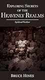 Exploring Secrets of the Heavenly Realms: Spiritual Warfare Exploring Secrets of the Heavenly Realms: Spiritual Warfare