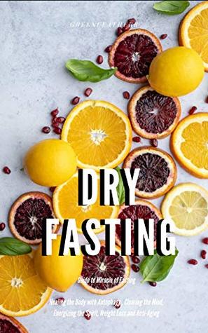 Dry Fasting : Guide to Miracle of Fasting - Healing the Body with Autophagy , Clearing the Mind, Energizing the Spirit, Weight Loss and Anti-Aging (Kindle Edition)