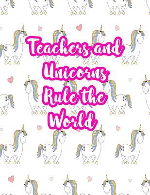 Teachers and Unicorns Rule the World: Cute Lined Journal Notebook Lesson Planner and Grade Book with Funny Quote and Unicorn Cover - Perfect for Teacher Appreciation Gifts, End of the Year and Retirement Present - Better Than Thank You Cards: Code 3233